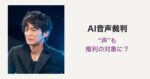 津田健次郎のAI音声裁判で何が認められた？「声」のパブリシティ権と請求棄却の理由を整理
