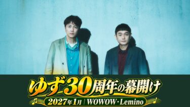 ゆず30周年開幕ライブは2027年1月放送・配信！WOWOWとLeminoの違い、見逃し条件を整理